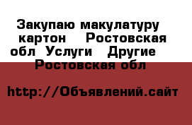 Закупаю макулатуру  (картон) - Ростовская обл. Услуги » Другие   . Ростовская обл.